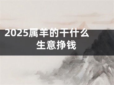 2025属羊的干什么生意挣钱