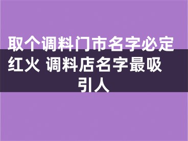 取个调料门市名字必定红火 调料店名字最吸引人
