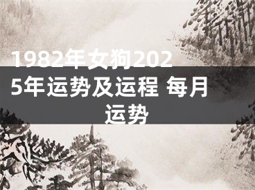1982年女狗2025年运势及运程 每月运势
