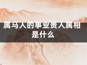 属马人的事业贵人属相是什么