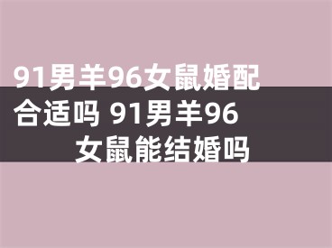 91男羊96女鼠婚配合适吗 91男羊96女鼠能结婚吗