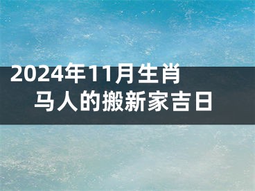 2024年11月生肖马人的搬新家吉日