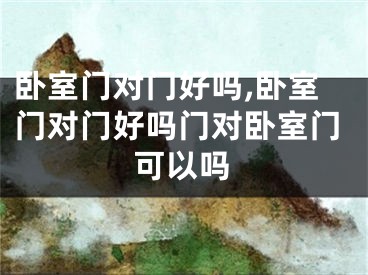 卧室门对门好吗,卧室门对门好吗门对卧室门可以吗