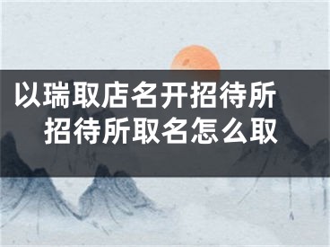 以瑞取店名开招待所 招待所取名怎么取