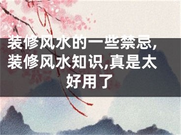 装修风水的一些禁忌,装修风水知识,真是太好用了