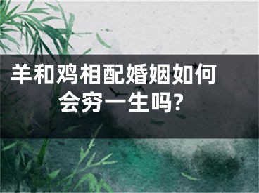 羊和鸡相配婚姻如何 会穷一生吗?