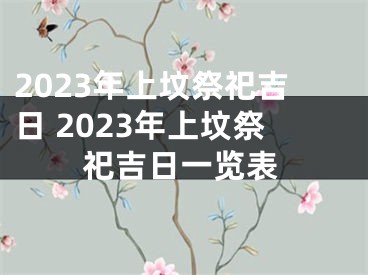 2023年上坟祭祀吉日 2023年上坟祭祀吉日一览表