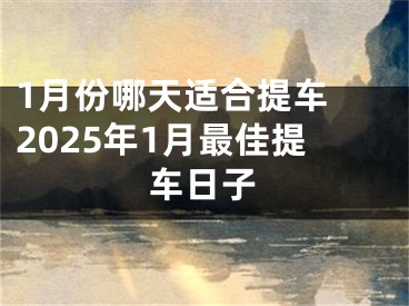 1月份哪天适合提车 2025年1月最佳提车日子