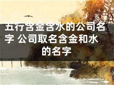五行含金含水的公司名字 公司取名含金和水的名字