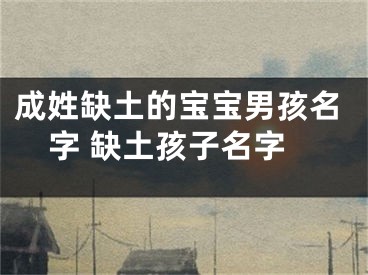 成姓缺土的宝宝男孩名字 缺土孩子名字