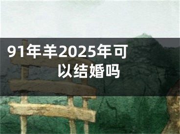 91年羊2025年可以结婚吗