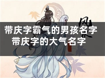 带庆字霸气的男孩名字 带庆字的大气名字
