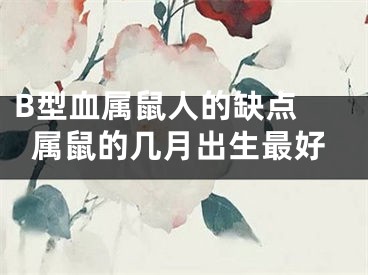 B型血属鼠人的缺点 属鼠的几月出生最好