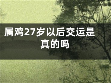 属鸡27岁以后交运是真的吗