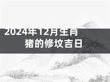 2024年12月生肖猪的修坟吉日