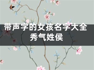 带声字的女孩名字大全秀气姓侯