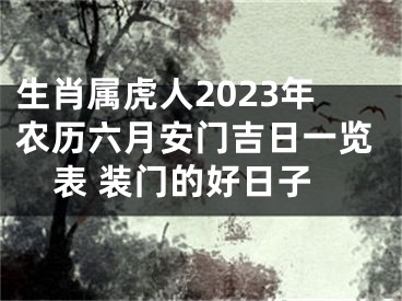 生肖属虎人2023年农历六月安门吉日一览表 装门的好日子