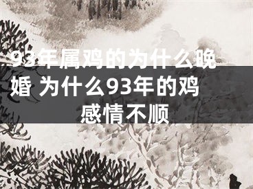93年属鸡的为什么晚婚 为什么93年的鸡感情不顺