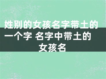 姓别的女孩名字带土的一个字 名字中带土的女孩名