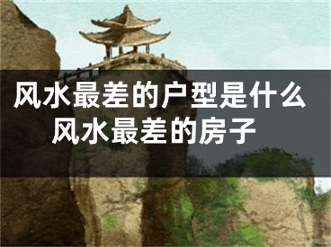 风水最差的户型是什么 风水最差的房子