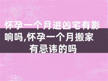 怀孕一个月进凶宅有影响吗,怀孕一个月搬家有忌讳的吗