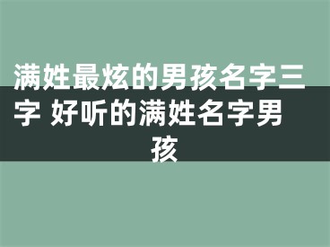 满姓最炫的男孩名字三字 好听的满姓名字男孩
