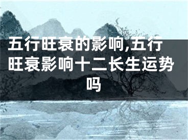 五行旺衰的影响,五行旺衰影响十二长生运势吗