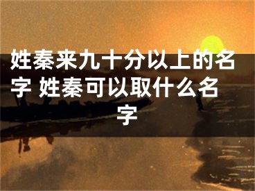 姓秦来九十分以上的名字 姓秦可以取什么名字