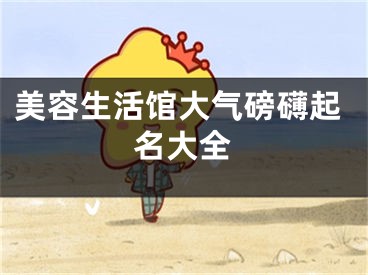 美容生活馆大气磅礴起名大全