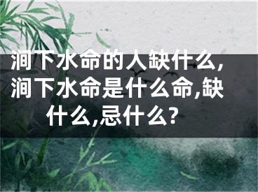 涧下水命的人缺什么,涧下水命是什么命,缺什么,忌什么?