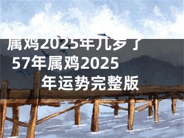 属鸡2025年几岁了 57年属鸡2025年运势完整版
