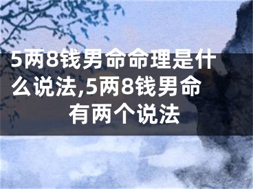 5两8钱男命命理是什么说法,5两8钱男命有两个说法