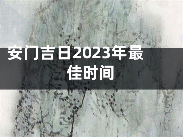 安门吉日2023年最佳时间