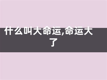 什么叫大命运,命运大了