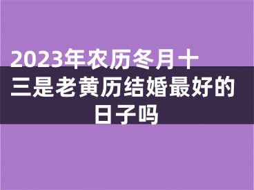 2023年农历冬月十三是老黄历结婚最好的日子吗