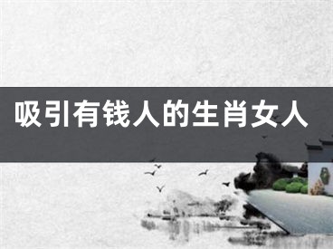 吸引有钱人的生肖女人