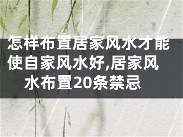 怎样布置居家风水才能使自家风水好,居家风水布置20条禁忌