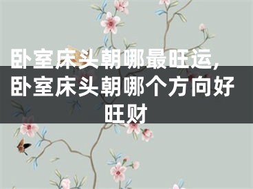 卧室床头朝哪最旺运,卧室床头朝哪个方向好旺财