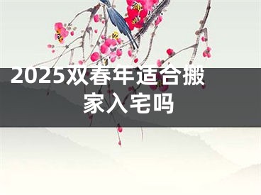 2025双春年适合搬家入宅吗