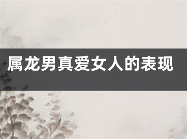 属龙男真爱女人的表现