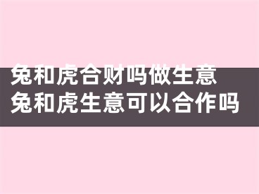 兔和虎合财吗做生意 兔和虎生意可以合作吗
