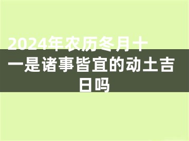 2024年农历冬月十一是诸事皆宜的动土吉日吗