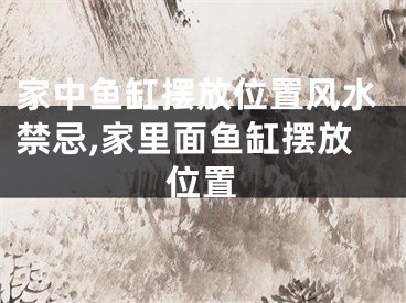 家中鱼缸摆放位置风水禁忌,家里面鱼缸摆放位置