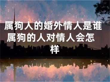 属狗人的婚外情人是谁 属狗的人对情人会怎样