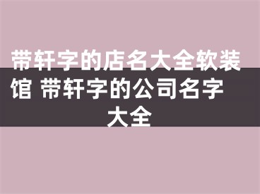带轩字的店名大全软装馆 带轩字的公司名字大全