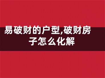 易破财的户型,破财房子怎么化解