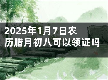 2025年1月7日农历腊月初八可以领证吗