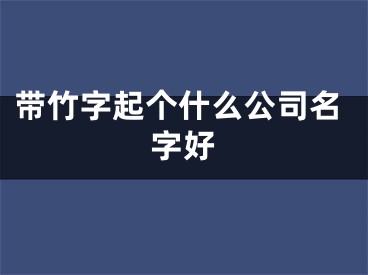 带竹字起个什么公司名字好