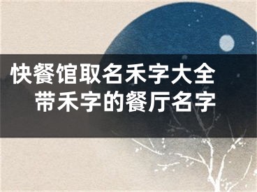 快餐馆取名禾字大全 带禾字的餐厅名字