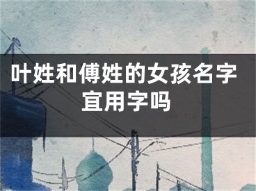叶姓和傅姓的女孩名字宜用字吗